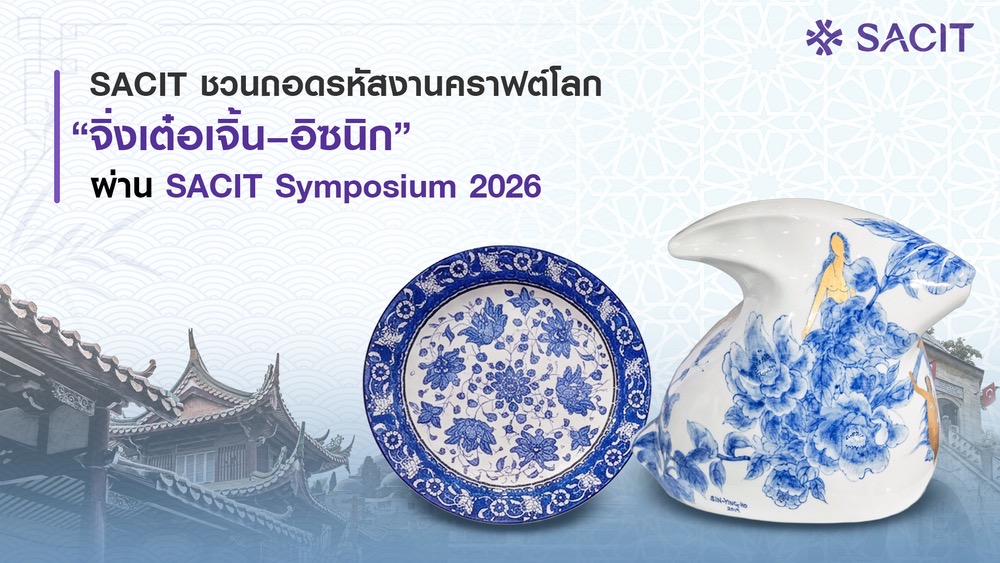 จากจีนสู่ตุรกี “เซรามิกพันปี” ที่ไม่หยุดอยู่กับอดีต ถอดบทเรียนการส่งต่อภูมิปัญญาสู่การสร้างสรรค์ร่วมสมัยผ่าน SACIT Symposium 2026
